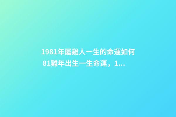 1981年屬雞人一生的命運如何 81雞年出生一生命運，1981年屬雞人的命運